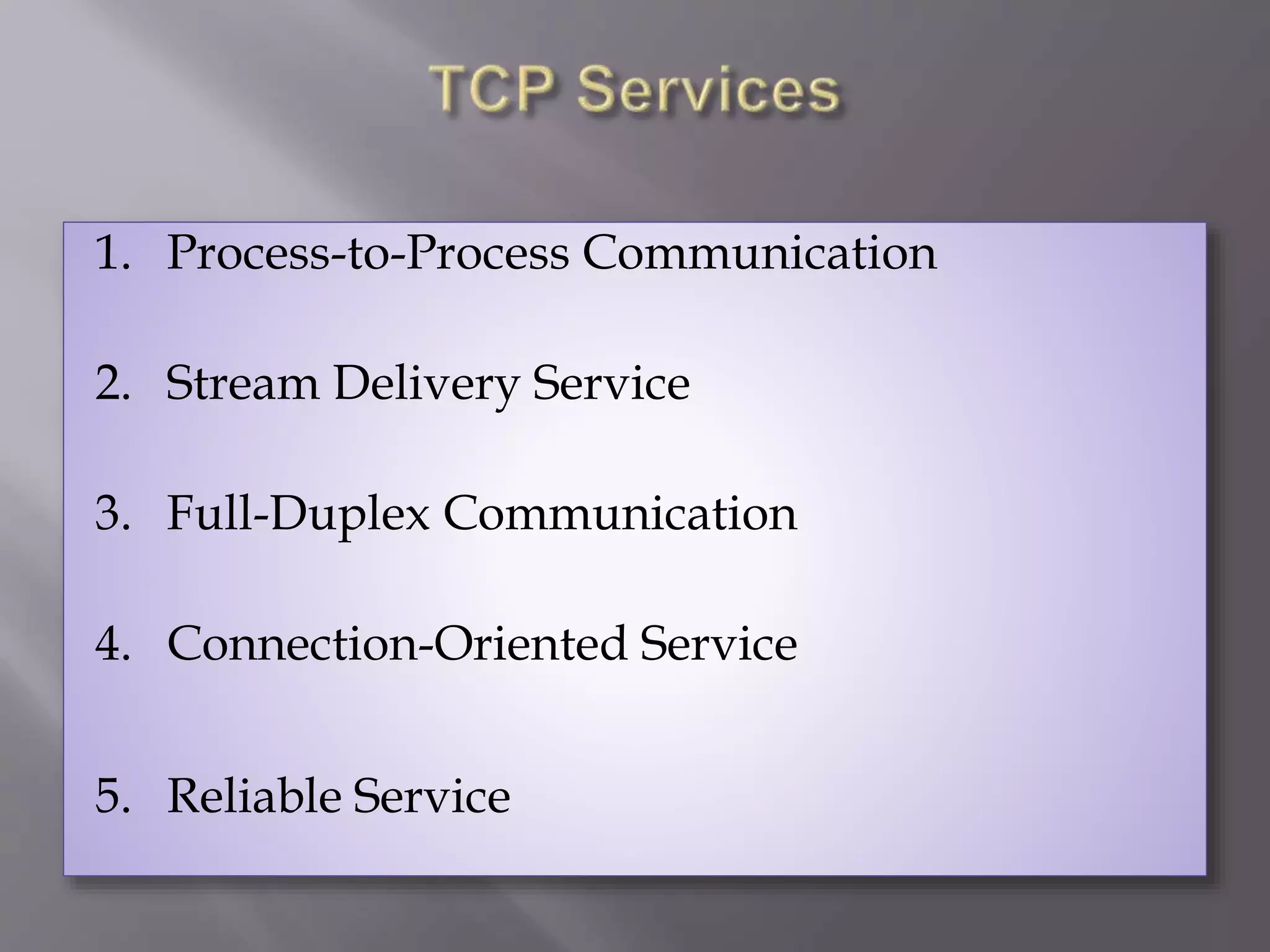1. Process-to-Process Communication
2. Stream Delivery Service
3. Full-Duplex Communication
4. Connection-Oriented Service
5. Reliable Service
 