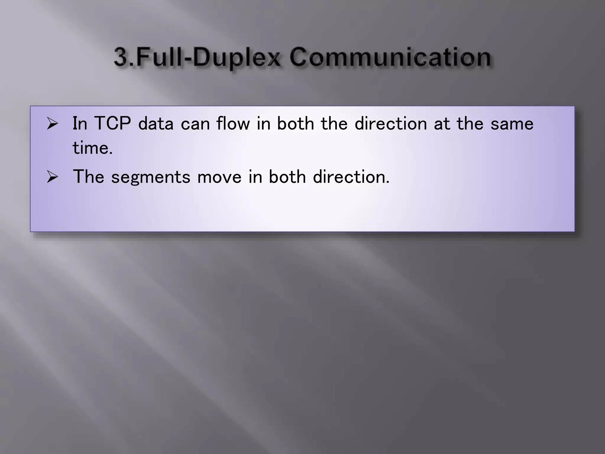  In TCP data can flow in both the direction at the same
time.
 The segments move in both direction.
 