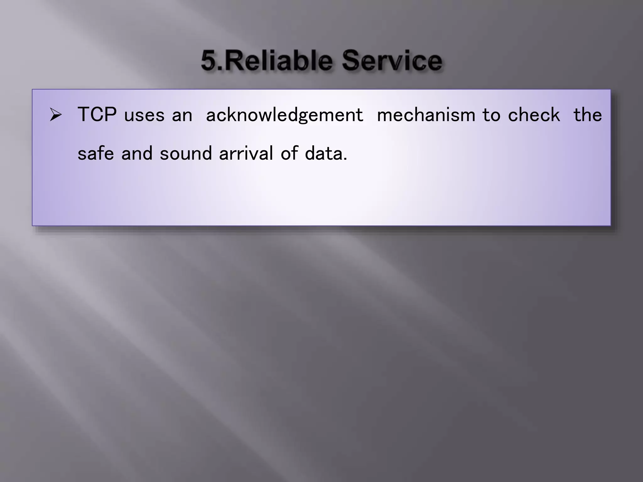  TCP uses an acknowledgement mechanism to check the
safe and sound arrival of data.
 