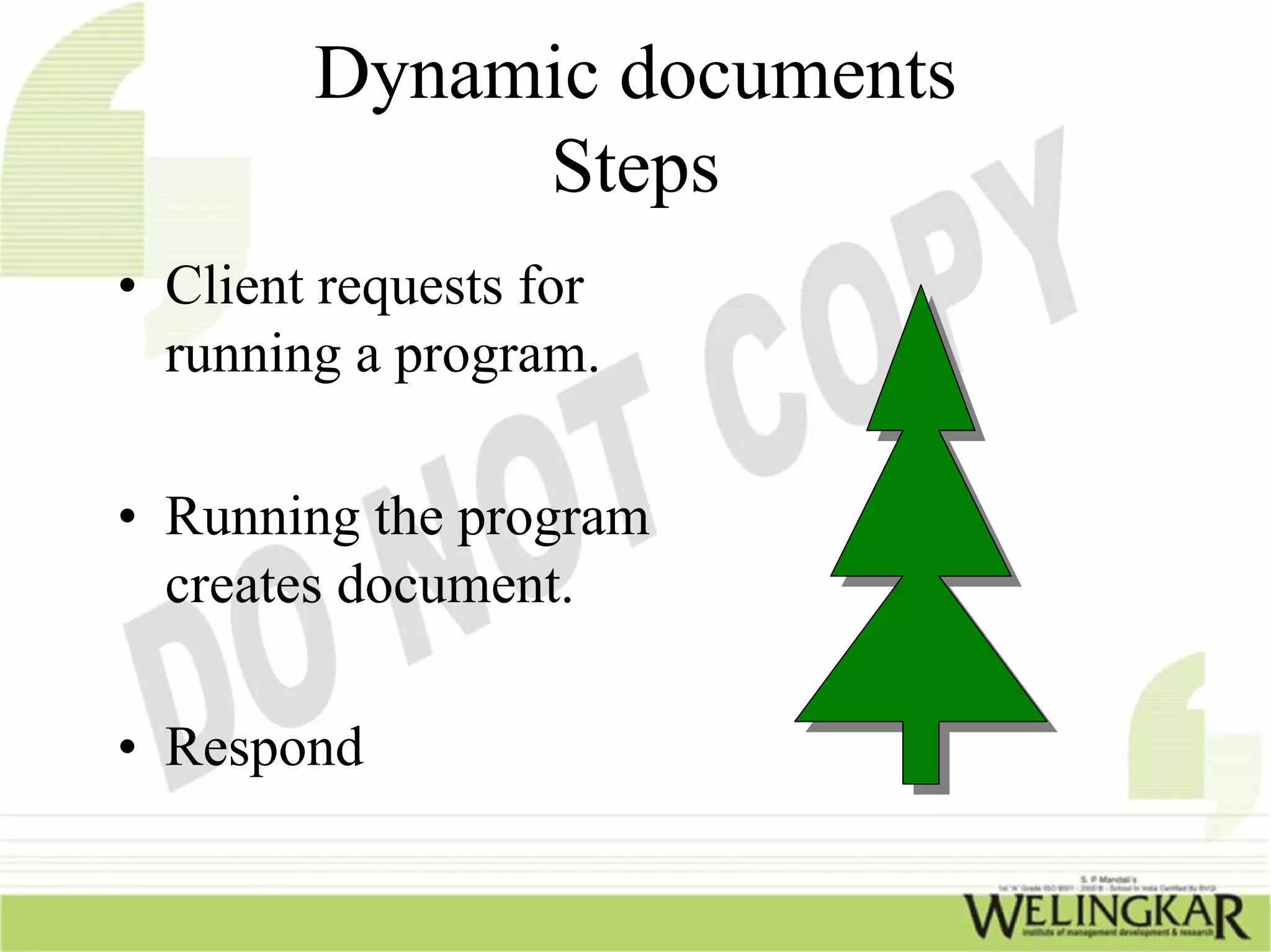 Dynamic documents
             Steps
• Client requests for
  running a program.

• Running the program
  creates document.

• Respond
 