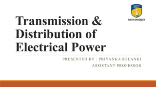 Transmission &
Distribution of
Electrical Power
PRESENTED BY : PRIYANKA SOLANKI
ASSISTANT PROFESSOR
 