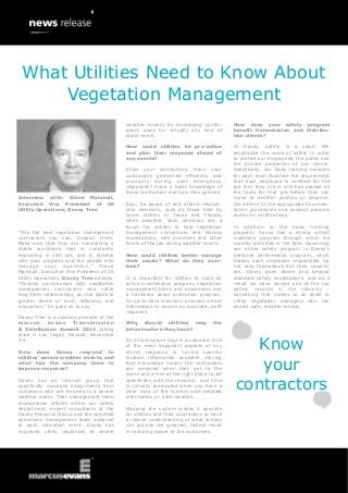 Interview with: Steve Marshall,
Executive Vice President of US
Utility Operations, Davey Tree
“Hire the best vegetation management
contractors you can. Support them.
Make sure that they are maintaining a
stable workforce that is constantly
improving in skill set, and is familiar
with your property and the people who
manage your operation,” Steve
Marshall, Executive Vice President of US
Utility Operations, Davey Tree advises.
“Develop partnerships with vegetation
management contractors who value
long-term relationships, as that leads to
greater levels of trust, efficiency and
innovation,” he goes on to say.
Davey Tree is a solution provider at the
marcus evans Transmission
& Distribution Summit 2014, taking
place in Las Vegas, Nevada, November
2-4.
How does Davey respond to
utilities’ severe weather events, and
what has the company done to
improve response?
Davey has an internal group that
specifically manages assignments from
customers who are involved in a severe
weather event. That management team
incorporates officers within our safety
department, expert consultants at the
Davey Resource Group and the specified
operations management team assigned
to each individual event. Davey has
improved utility responses to severe
weather events by developing contin-
gency plans for virtually any kind of
storm event.
How could utilities be pro-active
and plan their response ahead of
any events?
Know your contractors. Have your
contractors performed efficiently and
promptly during past emergency
responses? Have a basic knowledge of
those contractors and how they operate.
Also, be aware of and attend relation-
ship seminars, such as those held by
some utilities in Texas and Florida,
when possible. Such seminars are a
forum for utilities to host vegetation
management contractors and discuss
expectations, safe practices and other
facets of the job during weather events.
How could utilities better manage
their assets? What do they over-
look?
It is important for utilities to have an
active maintenance program, vegetation
management plans and procedures and
a hardware asset protection program.
An up-to-date inventory provides critical
information to ensure an accurate, swift
response.
Why should utilities map the
infrastructure they have?
An infrastructure map is invaluable. One
of the most important aspects of any
storm response is having specific
location information available. Having
that knowledge means the contractors
are prepared when they get to the
scene and arrive at the right place to aid
specifically with the recovery. Lost time
is virtually eradicated when you have a
clear map of the system with detailed
information on each location.
Mapping the system makes it possible
for utilities and their contractors to have
a clearer understanding of what actions
can provide the greatest, fastest result
in restoring power to the customers.
How does your safety program
benefit transmission and distribu-
tion clients?
At Davey, safety is a value. We
emphasize the value of safety in order
to protect our employees, the public and
the private properties of our clients.
Specifically, our basic training modules
for each level illustrate the requirement
that each employee is certified for the
job that they are in and has passed all
the tests for that job before they can
move to another position or advance.
We adhere to the appropriate documen-
tation procedures and conduct periodic
audits for certifications.
In addition to the basic training
program, Davey has a strong critical
violations program through which we
monitor activities in the field. Governing
our entire safety program is Davey’s
personal performance program, which
makes each employee responsible for
not only themselves but their cowork-
ers. Davey goes above and beyond
standard safety expectations, and as a
result we have earned one of the top
safety records in the industry -
something that makes us an asset to
utility vegetation managers who can
expect safe, reliable service.
Know
your
contractors
What Utilities Need to Know About
Vegetation Management
 