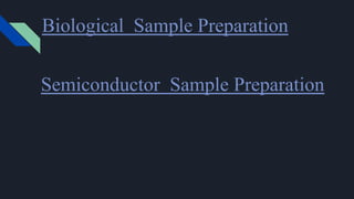 Semiconductor Sample Preparation
Biological Sample Preparation
 
