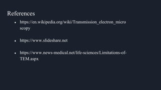 References
● https://en.wikipedia.org/wiki/Transmission_electron_micro
scopy
● https://www.slideshare.net
● https://www.news-medical.net/life-sciences/Limitations-of-
TEM.aspx
 