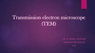 Transmission electron microscope
(TEM)
DR. M. SONIA ANGELINE
ASSISTANT PROFESSOR
KJC
 