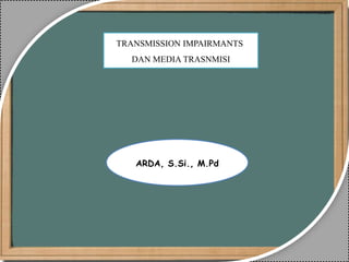 TRANSMISSION IMPAIRMANTS
DAN MEDIA TRASNMISI
ARDA, S.Si., M.Pd
 
