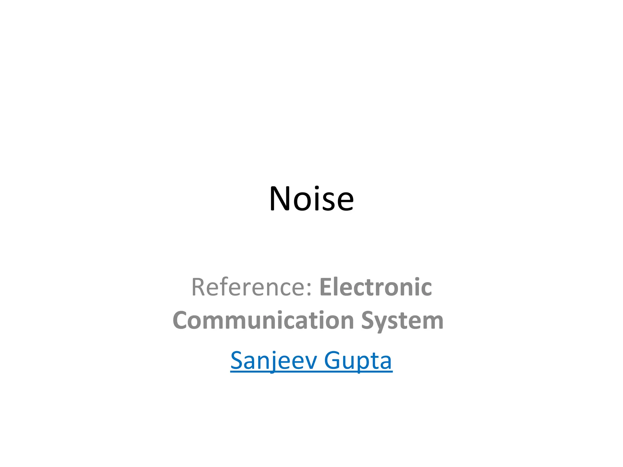 Noise
Reference: Electronic
Communication System
Sanjeev Gupta
 