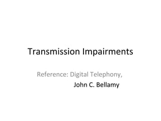Transmission Impairments
Reference: Digital Telephony,
John C. Bellamy
 