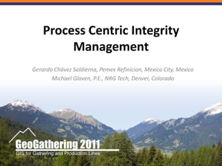 Process Centric Integrity Management Gerardo Chávez Saldierna, Pemex Refinicion, Mexico City, Mexico Michael Gloven, P.E., NRG Tech, Denver, Colorado  