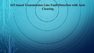 IoT-based Transmission Line Fault Detection with Auto
Clearing
 