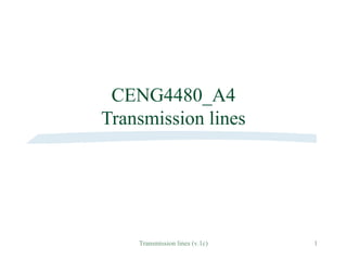 Transmission lines (v.1c) 1
CENG4480_A4
Transmission lines
 