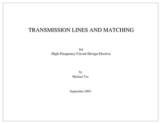TRANSMISSION LINES AND MATCHING
for
High-Frequency Circuit Design Elective
by
Michael Tse
September 2003
 