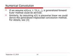 September 17, 2024 14
Numerical Convolution
 If we assume x(t)≈xi, t [ti,ti+1), a generalized forward
Euler method could be derived.
 Similarly, by assuming x(t) is piecewise linear we could
derive the generalized trapezoidal convolution method.
For details, see [3]

 