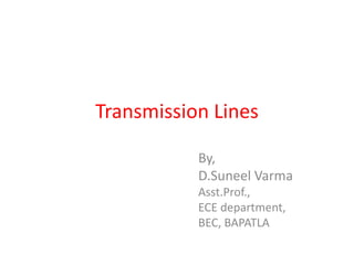 Transmission Lines
By,
D.Suneel Varma
Asst.Prof.,
ECE department,
BEC, BAPATLA
 