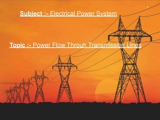 Subject :- Electrical Power System
Topic :- Power Flow Throuh Transmission Lines
1
 