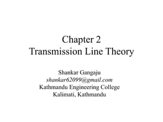 Chapter 2
Transmission Line Theory
Shankar Gangaju
shankar62099@gmail.com
Kathmandu Engineering College
Kalimati, Kathmandu
 