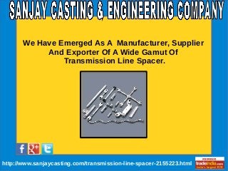 `
http://www.sanjaycasting.com/transmission-line-spacer-2155223.html
We Have Emerged As A Manufacturer, Supplier
And Exporter Of A Wide Gamut Of
Transmission Line Spacer.
 
