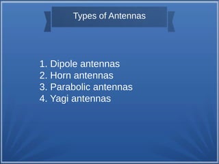 Types of Antennas 
1. Dipole antennas 
2. Horn antennas 
3. Parabolic antennas 
4. Yagi antennas 
