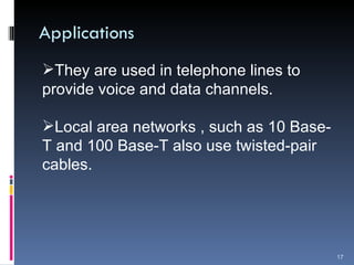 Applications They are used in telephone lines to provide voice and data channels. Local area networks , such as 10 Base-T and 100 Base-T also use twisted-pair cables. 