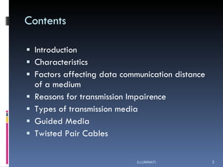 Contents Introduction Characteristics Factors affecting data communication distance of a medium Reasons for transmission Impairence Types of transmission media Guided Media Twisted Pair Cables ILLUMINATI 