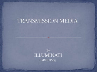 TRANSMISSION MEDIA By ILLUMINATI GROUP 05 