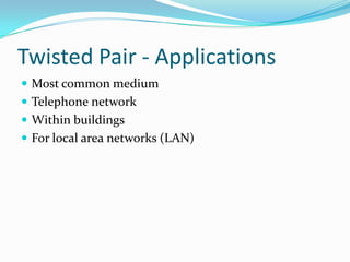 Twisted Pair - Applications
 Most common medium
 Telephone network
 Within buildings
 For local area networks (LAN)
 