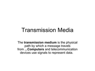 Transmission Media
The transmission medium is the physical
path by which a message travels
from ...Computers and telecommunication
devices use signals to represent data.

 