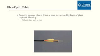 Fiber-Optic Cable
 Contains glass or plastic fibers at core surrounded by layer of glass
or plastic cladding
 Reflects light back to core
 