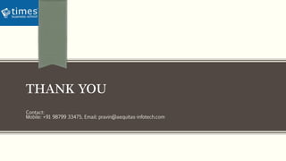 THANK YOU
Contact:
Mobile: +91 98799 33475, Email: pravin@aequitas-infotech.com
 