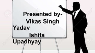 Presented by-
Vikas Singh
Yadav
Ishita
Upadhyay
 