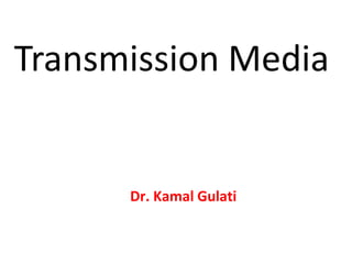 Transmission Media
Dr. Kamal Gulati
 