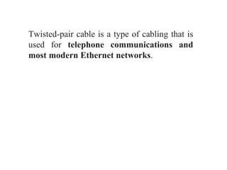 Twisted-pair cable is a type of cabling that is
used for telephone communications and
most modern Ethernet networks.
 
