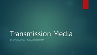 Transmission Media
BY VIVEK SANGEM & VANSH SHARMA
 