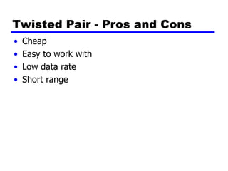 Twisted Pair - Pros and Cons
• Cheap
• Easy to work with
• Low data rate
• Short range
 