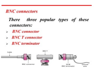 BNC connectors
There three popular types of these
connectors:
➢ BNC connector
➢ BNC T connector
➢ BNC terminator
 
