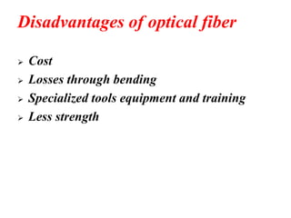 Disadvantages of optical fiber
➢ Cost
➢ Losses through bending
➢ Specialized tools equipment and training
➢ Less strength
 