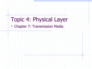Topic 4: Physical Layer
- Chapter 7: Transmission Media
 
