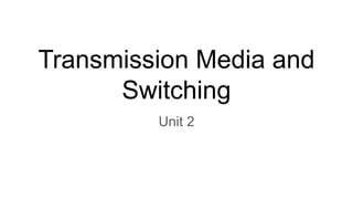 Transmission Media and
Switching
Unit 2
 