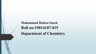 Muhammad Hamza Saeed
Roll no:19014107-015
Department of Chemistry
 