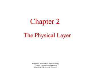 The Physical Layer
Chapter 2
Computer Networks, Fifth Edition by
Andrew Tanenbaum and David
 