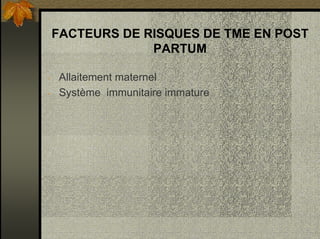 FACTEURS DE RISQUES DE TME EN POST
PARTUM
- Allaitement maternel
- Système immunitaire immature
 