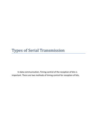 Types of Serial Transmission



     In data communication, Timing control of the reception of bits is
important. There are two methods of timing control for reception of bits.
 