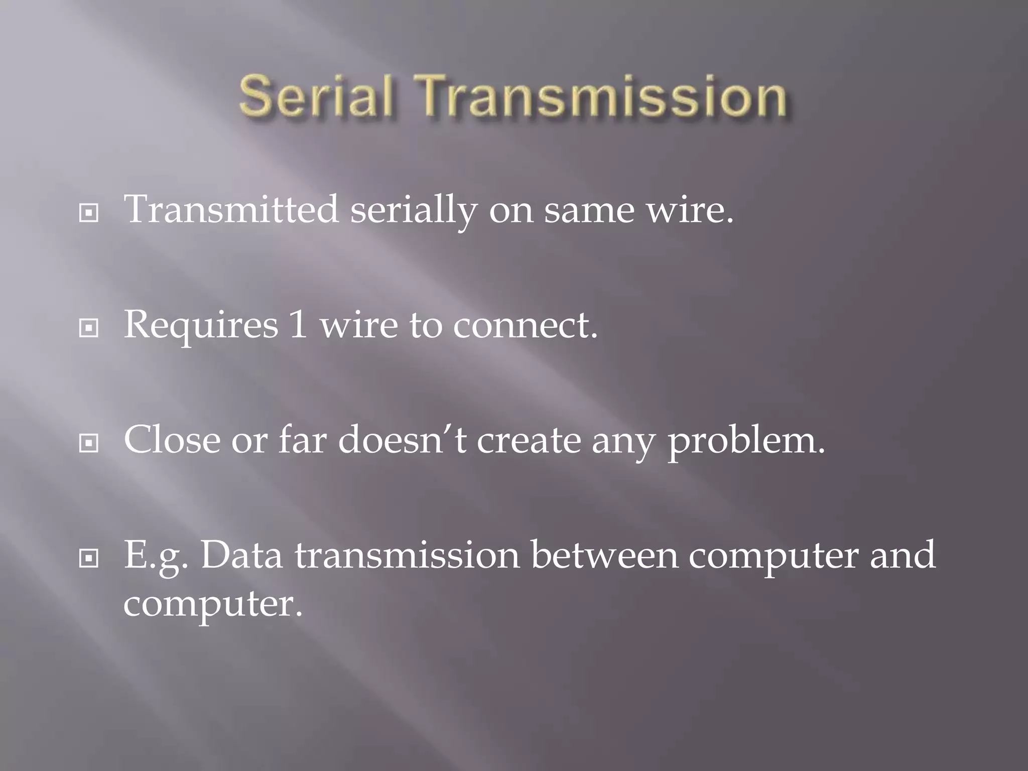    Transmitted serially on same wire.

   Requires 1 wire to connect.

   Close or far doesn‟t create any problem.

   E.g. Data transmission between computer and
    computer.
 