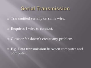    Transmitted serially on same wire.

   Requires 1 wire to connect.

   Close or far doesn‟t create any problem.

   E.g. Data transmission between computer and
    computer.
 
