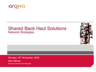 Shared Back Haul Solutions
Network Strategies




Monday 16th November 2009
Allan Oakman
Business Development Manager
 