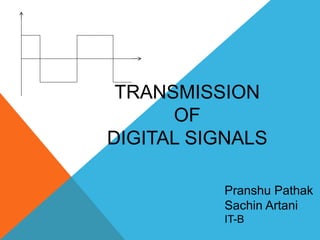 TRANSMISSION
OF
DIGITAL SIGNALS
Pranshu Pathak
Sachin Artani
IT-B
 