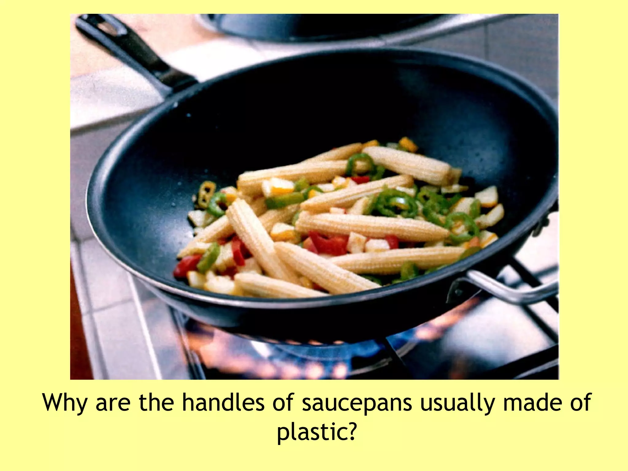 Why are the handles of saucepans usually made of plastic? 