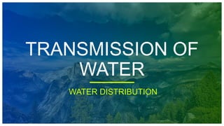 TRANSMISSION OF
WATER
WATER DISTRIBUTION
 