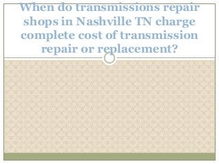 When do transmissions repair
shops in Nashville TN charge
complete cost of transmission
   repair or replacement?
 