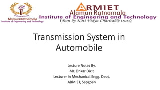 Transmission System in
Automobile
Lecture Notes By,
Mr. Onkar Dixit
Lecturer in Mechanical Engg. Dept.
ARMIET, Sapgoan
 